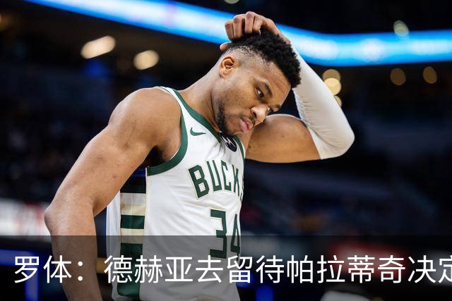 罗体：德赫亚去留待帕拉蒂奇决定，托马索-马丁内利可能接班